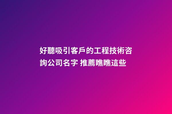 好聽吸引客戶的工程技術咨詢公司名字 推薦瞧瞧這些-第1張-公司起名-玄機派